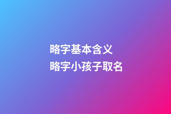 略字基本含义 略字小孩子取名